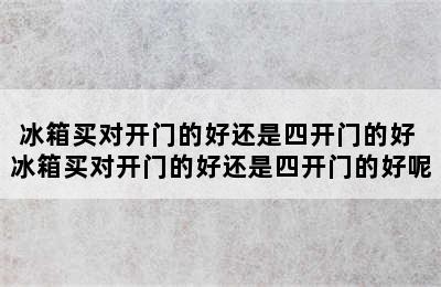 冰箱买对开门的好还是四开门的好 冰箱买对开门的好还是四开门的好呢